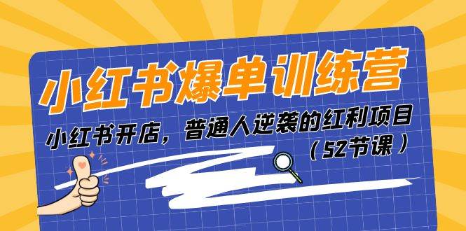 小红书爆单训练营，小红书开店，普通人逆袭的红利项目（52节课）-星璨学社