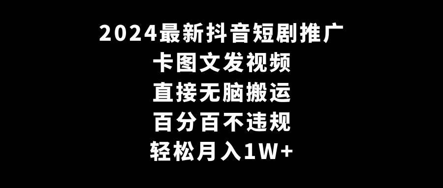 图片[1]-2024最新抖音短剧推广，卡图文发视频 直接无脑搬 百分百不违规 轻松月入1W+-星璨学社