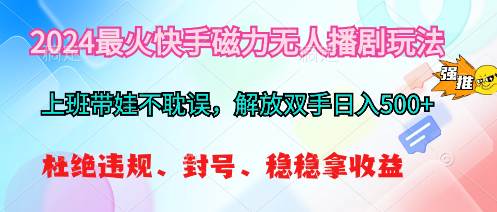 2024最火快手磁力无人播剧玩法，解放双手日入500+-星璨学社