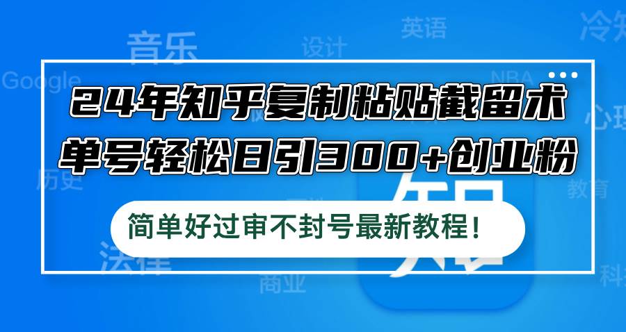24年知乎复制粘贴截留术，单号轻松日引300+创业粉，简单好过审不封号最…-星璨学社