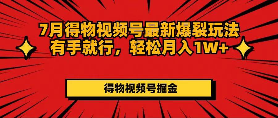 7月得物视频号最新爆裂玩法有手就行，轻松月入1W+-星璨学社