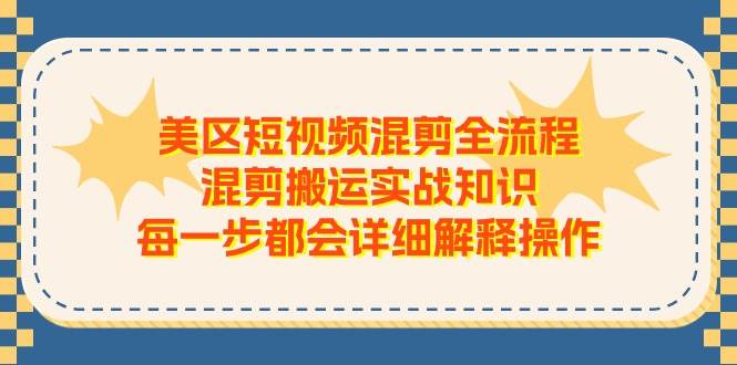 美区短视频混剪全流程，混剪搬运实战知识，每一步都会详细解释操作-星璨学社