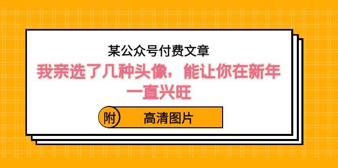 某公众号付费文章：我亲选了几种头像，能让你在新年一直兴旺（附高清图片）-星璨学社