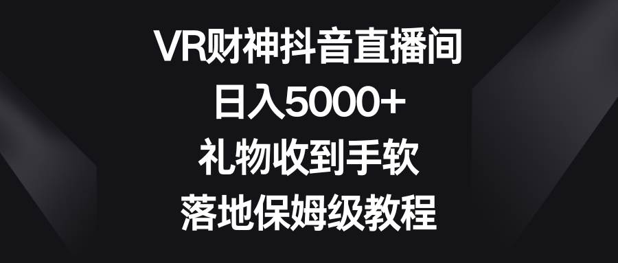 图片[1]-VR财神抖音直播间，日入5000+，礼物收到手软，落地保姆级教程-星璨学社