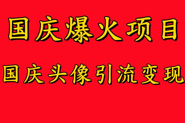 国庆爆火风口项目——国庆头像引流变现，零门槛高收益，小白也能起飞-星璨学社