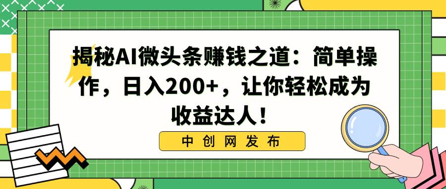 图片[1]-揭秘AI微头条赚钱之道：简单操作，日入200+，让你轻松成为收益达人！-星璨学社