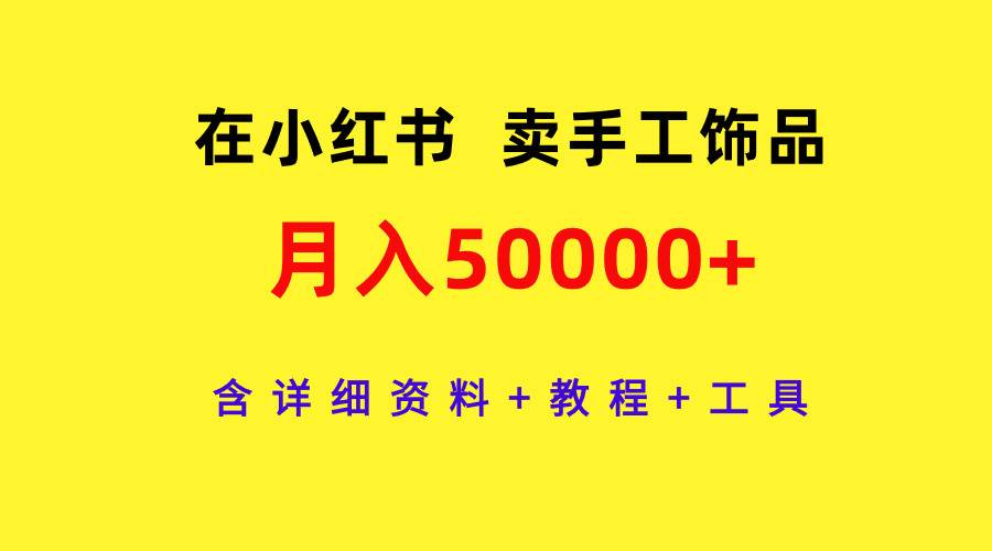 在小红书卖手工饰品，月入50000+，含详细资料+教程+工具-星璨学社