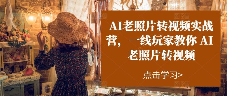 AI老照片转视频实操训练营，一线玩家教你AI老照片转视频-星璨学社