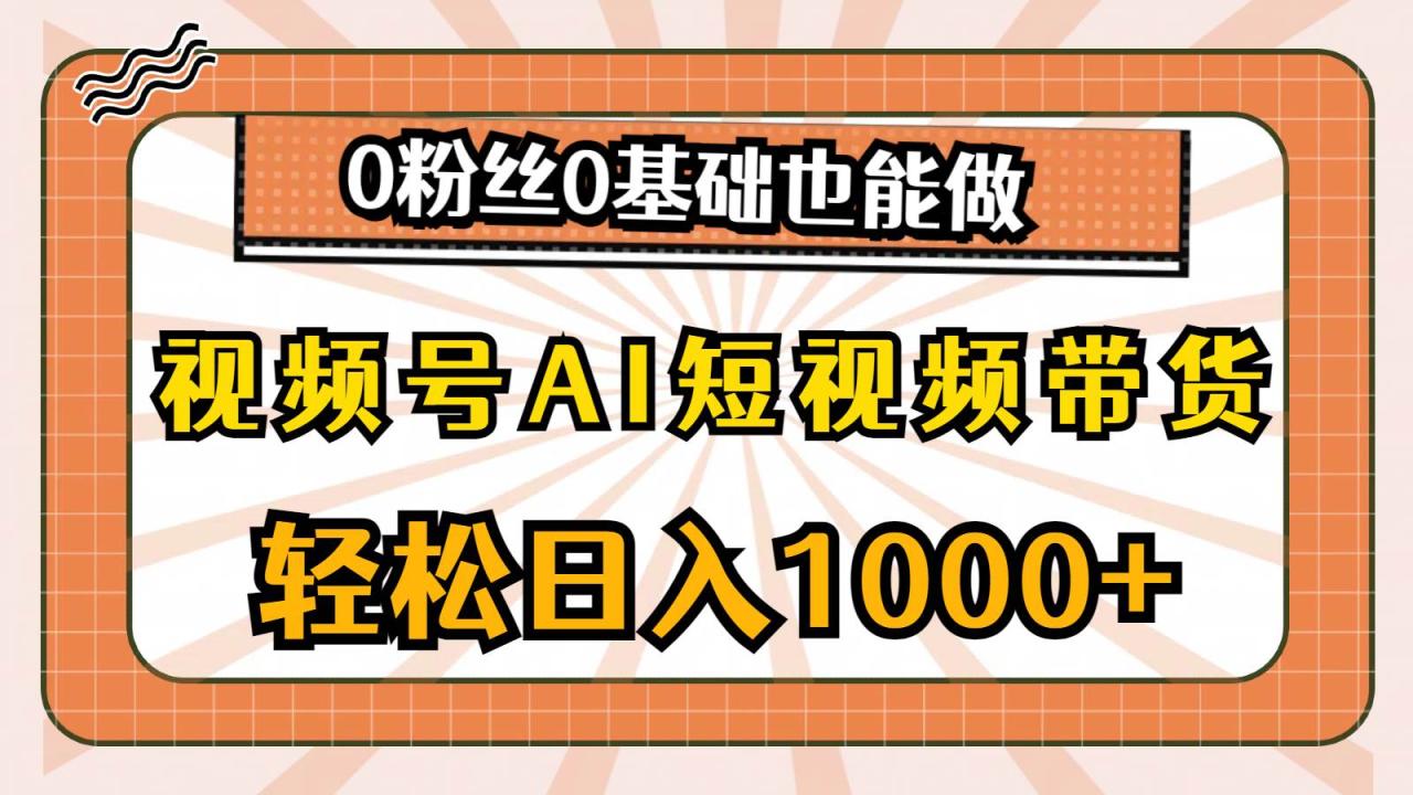 视频号AI短视频带货，轻松日入1000+，0粉丝0基础也能做-星璨学社