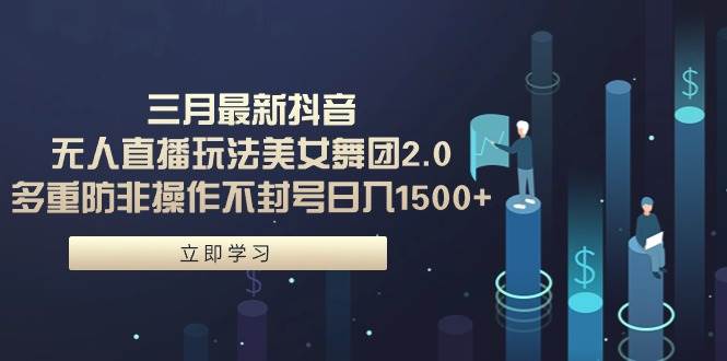 图片[1]-三月最新抖音无人直播玩法美女舞团2.0，多重防非操作不封号日入1500+ 小…-星璨学社
