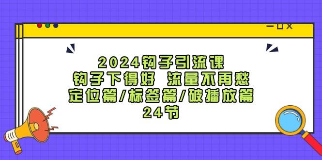 图片[1]-2024钩子·引流课：钩子下得好 流量不再愁，定位篇/标签篇/破播放篇/24节-星璨学社