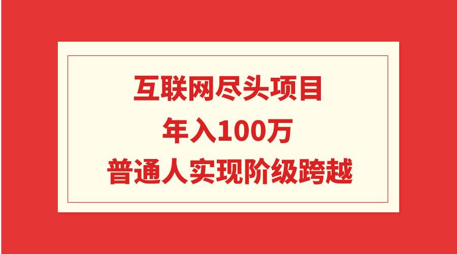 互联网尽头项目：年入100W，普通人实现阶级跨越-星璨学社