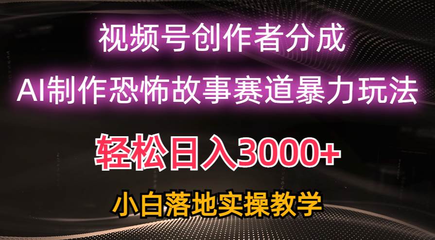 日入3000+，视频号AI恐怖故事赛道暴力玩法，轻松过原创，小白也能轻松上手-星璨学社
