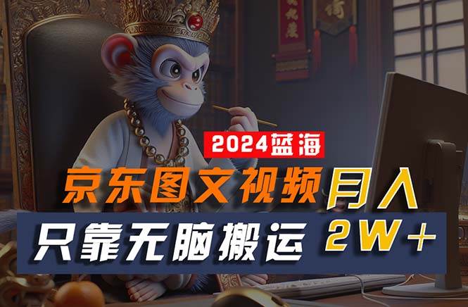 2024最新蓝海项目，只靠无脑搬运，不需要剪辑，有手就会，京东图文视频…-星璨学社