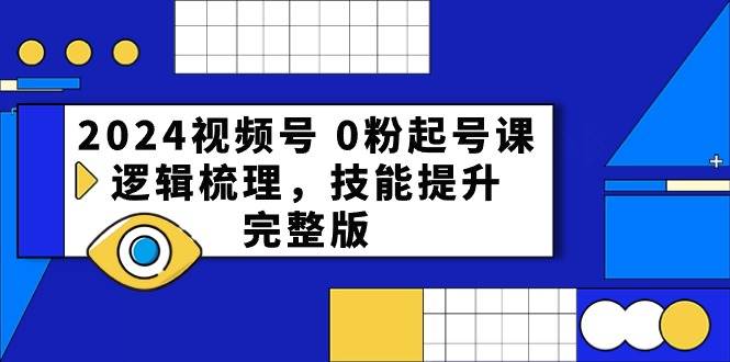 2024视频号 0粉起号课，逻辑梳理，技能提升，完整版-星璨学社