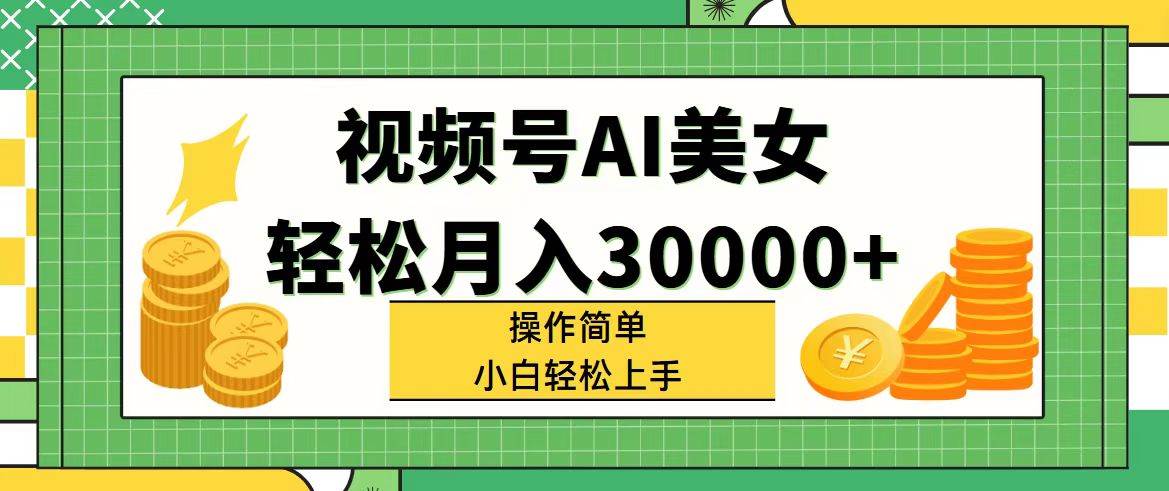 视频号AI美女，轻松月入30000+,操作简单小白也能轻松上手-星璨学社