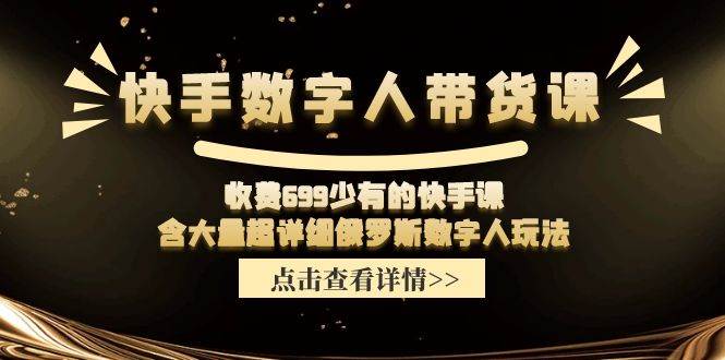 快手数字人带货课，收费699少有的快手课，含大量超详细数字人玩法-星璨学社