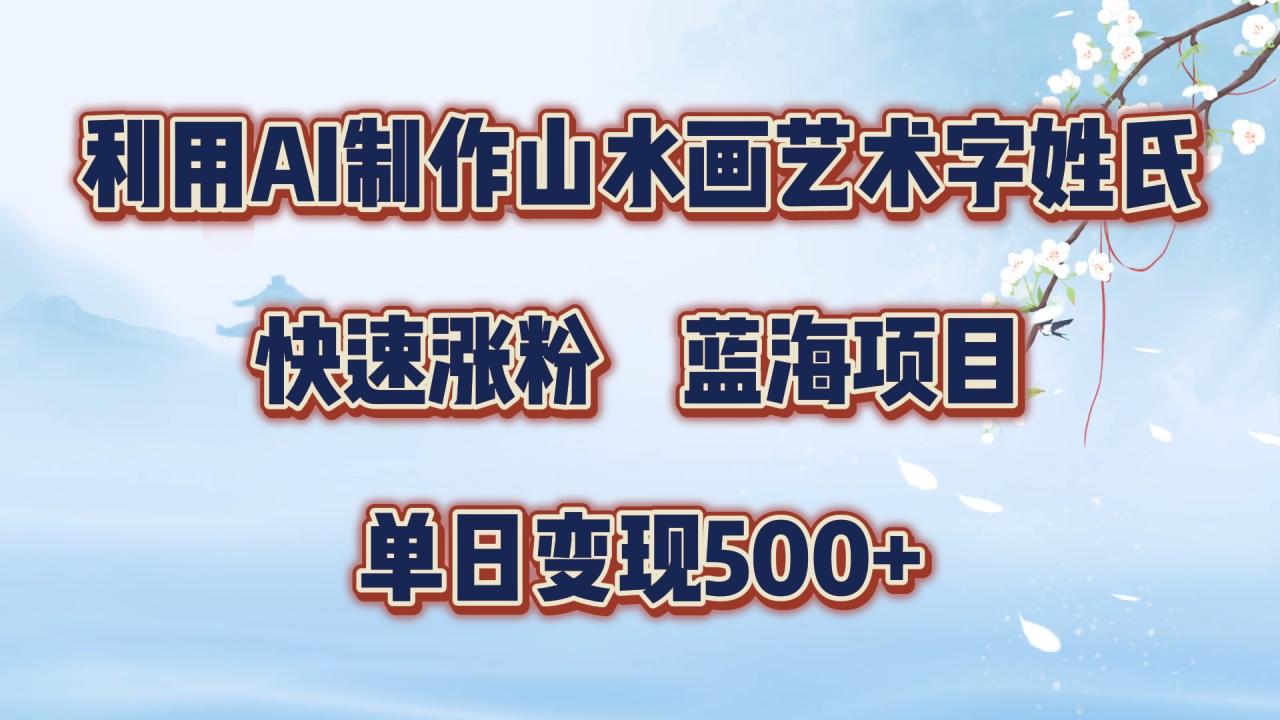 利用AI制作山水画艺术字姓氏快速涨粉，蓝海项目，单日变现500+-星璨学社