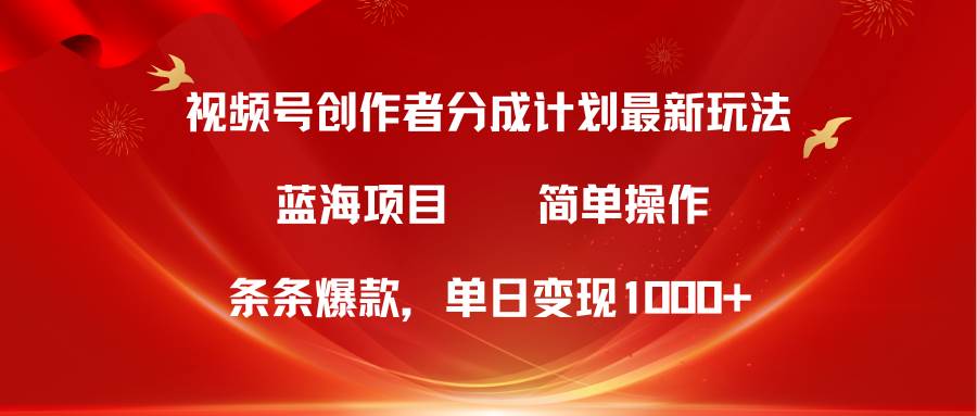 视频号创作者分成5.0，最新方法，条条爆款，简单无脑，单日变现1000+-星璨学社