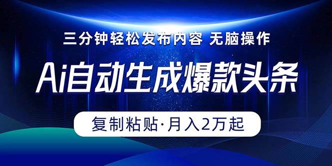 Ai一键自动生成爆款头条，三分钟快速生成，复制粘贴即可完成， 月入2万+-星璨学社