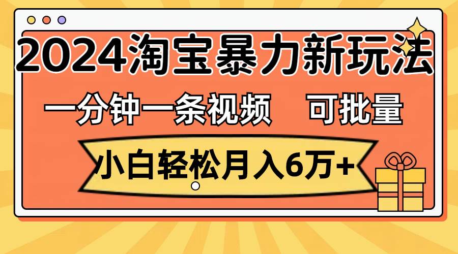 图片[1]-一分钟一条视频，小白轻松月入6万+，2024淘宝暴力新玩法，可批量放大收益-星璨学社