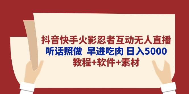 抖音快手火影忍者互动无人直播 听话照做  早进吃肉 日入5000+教程+软件…-星璨学社