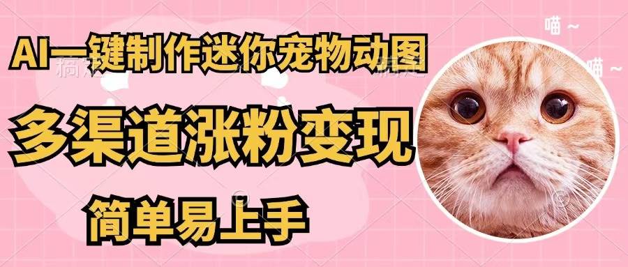 AI一键制作迷你宠物图，五分钟一个成品，多渠道变现，简单易上手-星璨学社
