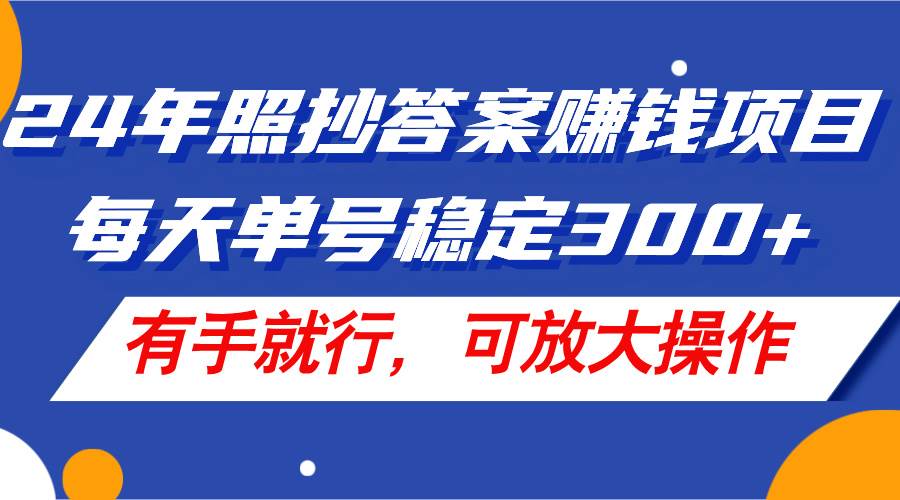 24年照抄答案赚钱项目，每天单号稳定300+，有手就行，可放大操作-星璨学社