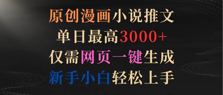 原创漫画小说推文，单日最高3000+仅需网页一键生成 新手轻松上手-星璨学社