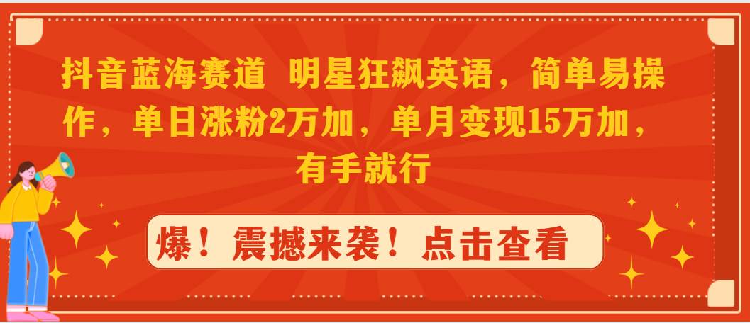 抖音蓝海赛道，明星狂飙英语，简单易操作，单日涨粉2万加，单月变现15万…-星璨学社