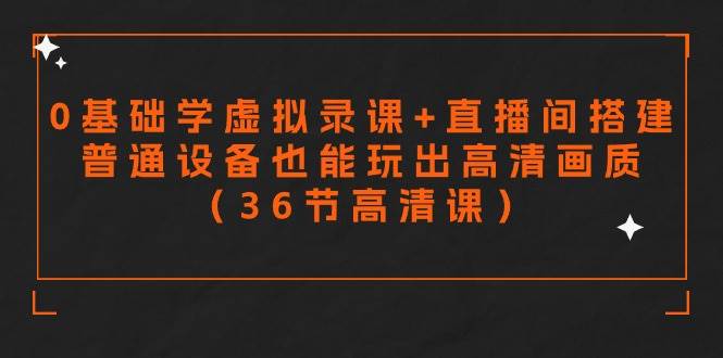零基础学虚拟录课+直播间搭建，普通设备也能玩出高清画质（36节高清课）-星璨学社
