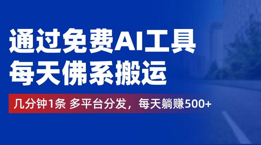 通过免费AI工具，每天佛系搬运，几分钟1条多平台分发。每天躺赚500+-星璨学社