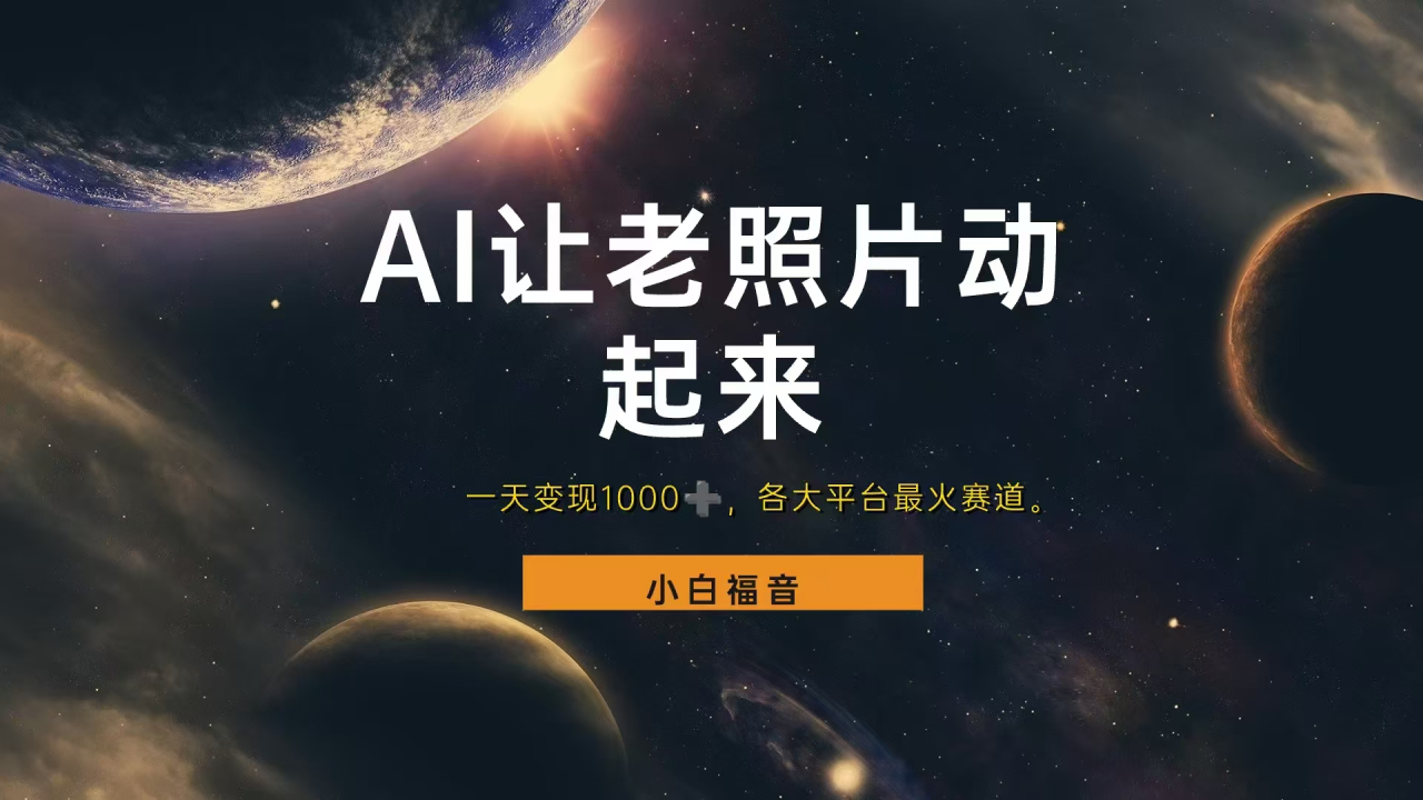 各平台最火赛道，让老照片动起来，一天变现1000+，看完就会-星璨学社