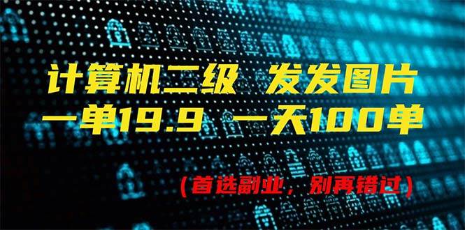 计算机二级，一单19.9 一天能出100单，每天只需发发图片（附518G资料）-星璨学社
