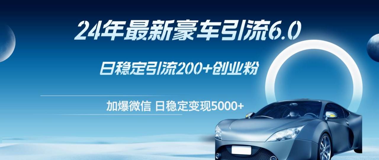24年最新豪车引流6.0，日引500+创业粉，日稳定变现5000+-星璨学社