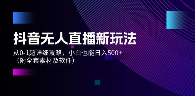 图片[1]-抖音无人直播新玩法，从0-1超详细攻略，小白也能日入500+（附全套素材…-星璨学社
