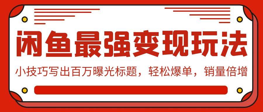 闲鱼最强变现玩法：小技巧写出百万曝光标题，轻松爆单，销量倍增-星璨学社