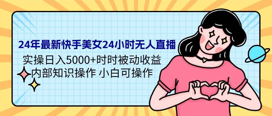 图片[1]-24年最新快手美女24小时无人直播 实操日入5000+时时被动收益 内部知识操…-星璨学社