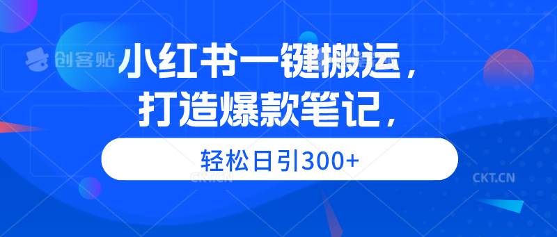 小红书一键搬运，打造爆款笔记，轻松日引300+-星璨学社