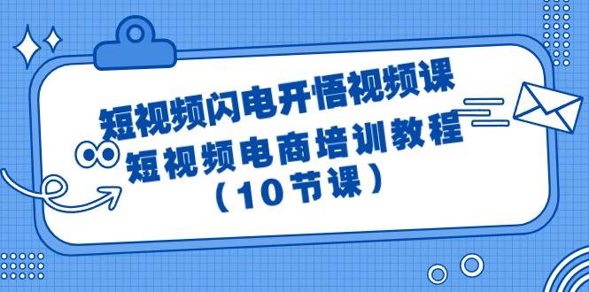 短视频-闪电开悟视频课：短视频电商培训教程（10节课）-星璨学社