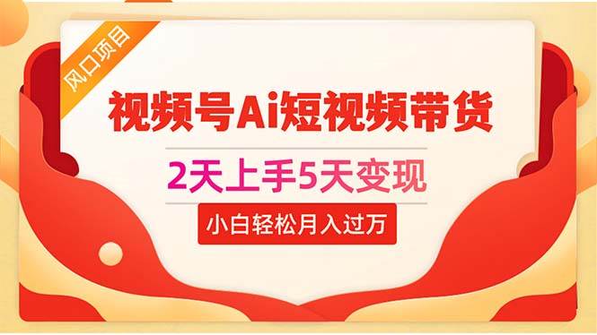 2天上手5天变现视频号Ai短视频带货0粉丝0基础小白轻松月入过万-星璨学社