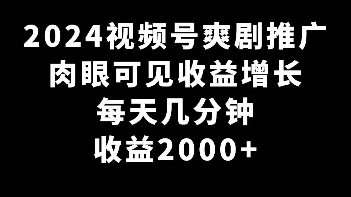 图片[1]-2024视频号爽剧推广，肉眼可见的收益增长，每天几分钟收益2000+-星璨学社