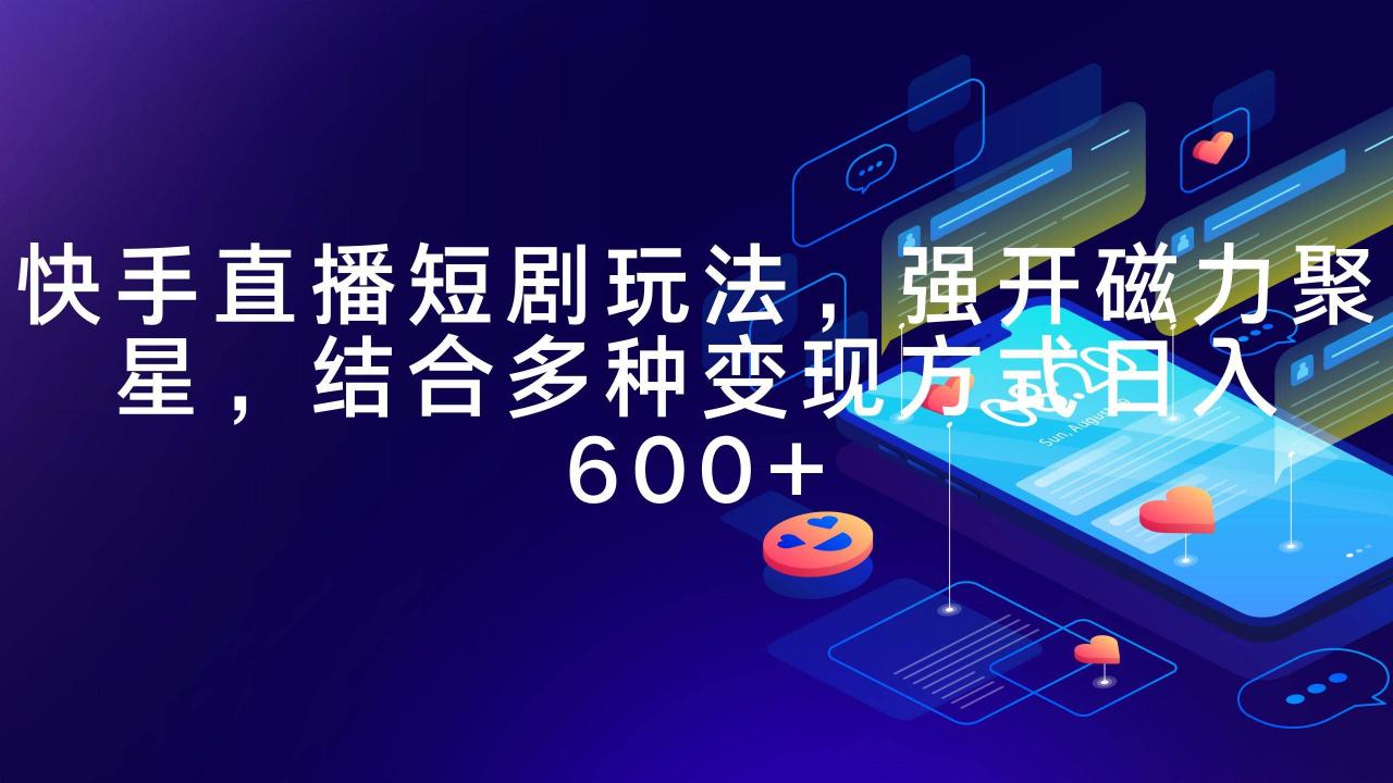 图片[1]-快手直播短剧玩法，强开磁力聚星，结合多种变现方式日入600+-星璨学社