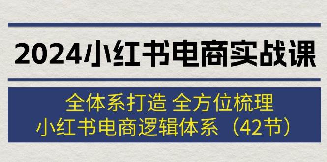 图片[1]-2024小红书电商实战课：全体系打造 全方位梳理 小红书电商逻辑体系 (42节)-星璨学社