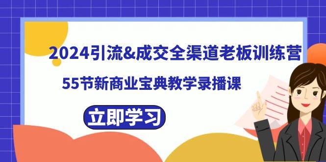 2024引流成交全渠道老板训练营，55节新商业宝典教学录播课-星璨学社