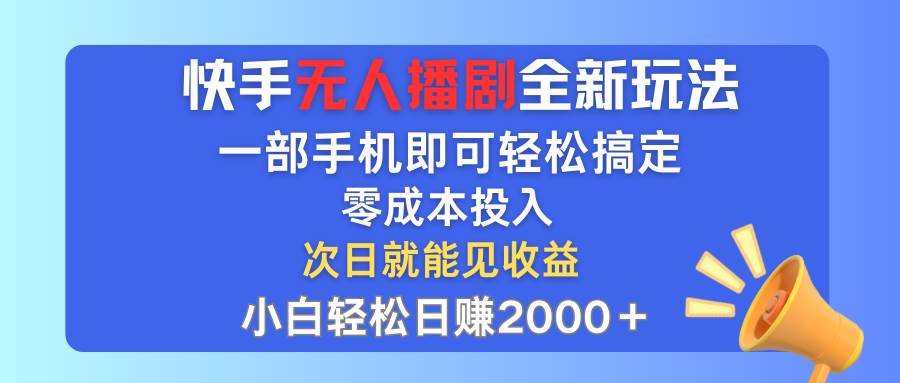 快手无人播剧全新玩法，一部手机就可以轻松搞定，零成本投入，小白轻松…-星璨学社