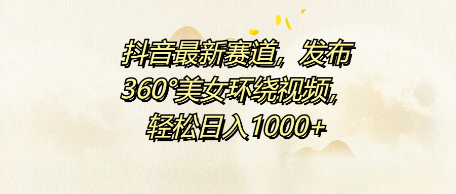 抖音最新赛道，发布360°美女环绕视频，轻松日入1000+-星璨学社
