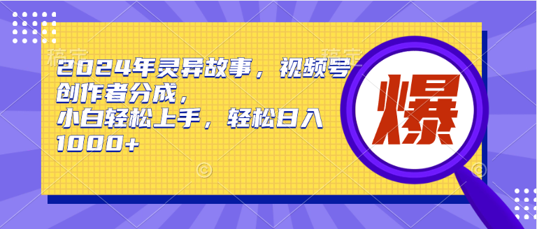 2024年灵异故事，视频号创作者分成，小白轻松上手，轻松日入1000+-星璨学社