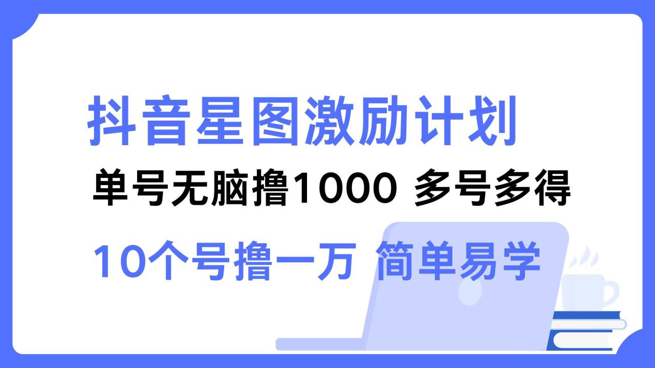图片[1]-抖音星图激励计划 单号可撸1000  2个号2000 ，多号多得 简单易学-星璨学社