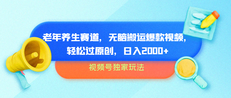 视频号独家玩法，老年养生赛道，无脑搬运爆款视频，轻松过原创，批量操作，日入2000+-星璨学社